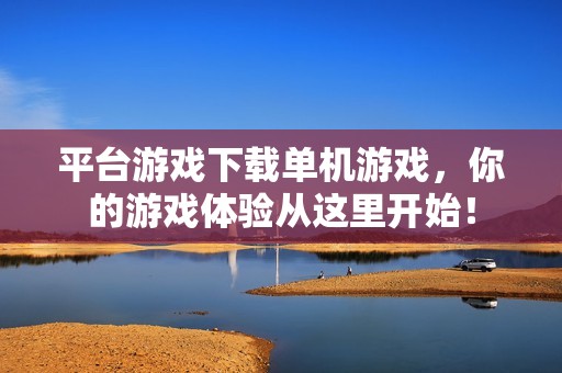 平台游戏下载单机游戏，你的游戏体验从这里开始！