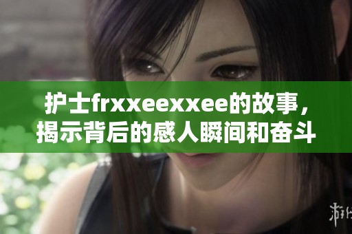 护士frxxeexxee的故事，揭示背后的感人瞬间和奋斗历程