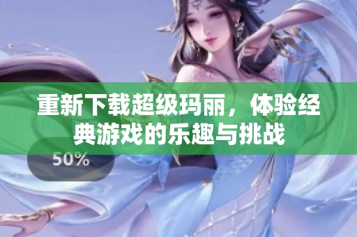 重新下载超级玛丽，体验经典游戏的乐趣与挑战