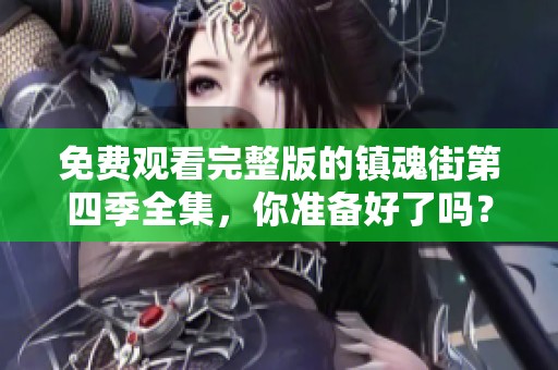 免费观看完整版的镇魂街第四季全集，你准备好了吗？
