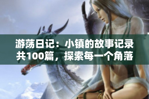 游荡日记：小镇的故事记录共100篇，探索每一个角落的奇妙瞬间。
