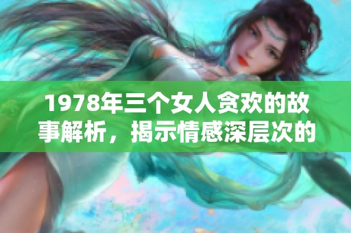 1978年三个女人贪欢的故事解析，揭示情感深层次的纠葛与冲突