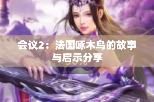 会议2：法国啄木鸟的故事与启示分享