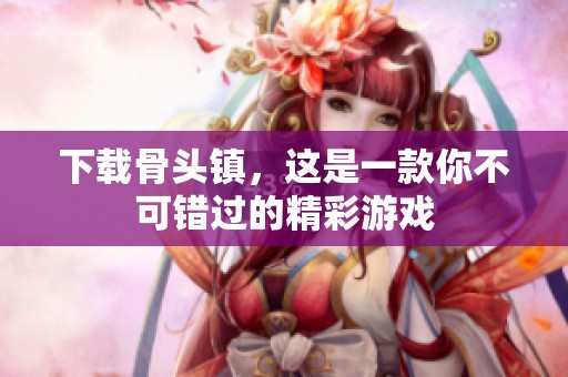 下载骨头镇，这是一款你不可错过的精彩游戏