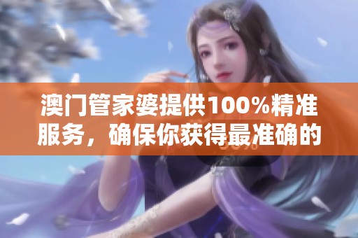 **管家婆提供100%精准服务，确保你获得最准确的信息和数据