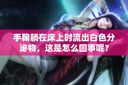手鞠躺在床上时流出白色分泌物，这是怎么回事呢？