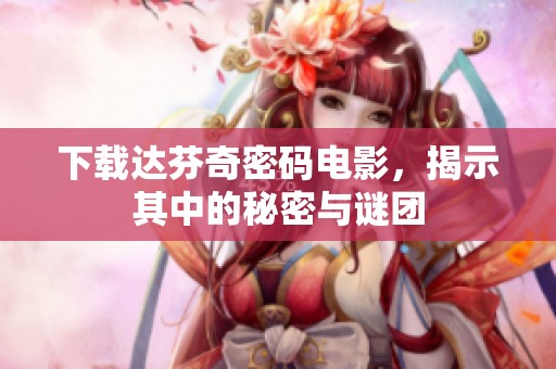 下载达芬奇密码电影，揭示其中的秘密与谜团