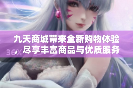 九天商城带来全新购物体验，尽享丰富商品与优质服务！