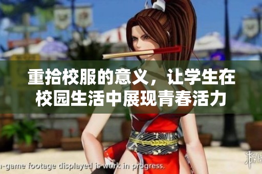 重拾校服的意义，让学生在校园生活中展现青春活力