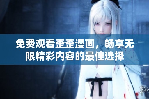 免费观看歪歪漫画，畅享无限精彩内容的最佳选择
