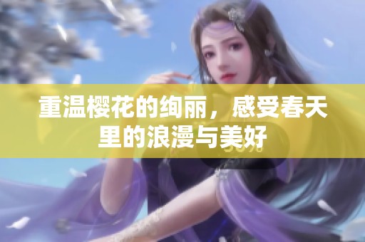 重温樱花的绚丽，感受春天里的浪漫与美好