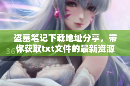 盗墓笔记下载地址分享，带你获取txt文件的最新资源