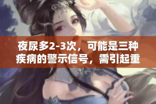 夜尿多2-3次，可能是三种疾病的警示信号，需引起重视
