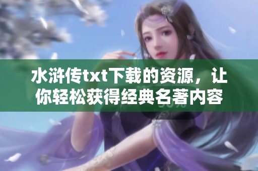 水浒传txt下载的资源，让你轻松获得经典名著内容