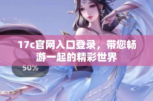 17c官网入口登录，带您畅游一起的精彩世界