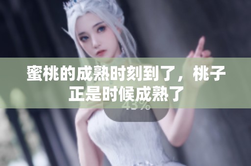 蜜桃的成熟时刻到了，桃子正是时候成熟了