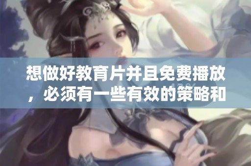 想做好教育片并且免费播放，必须有一些有效的策略和方法