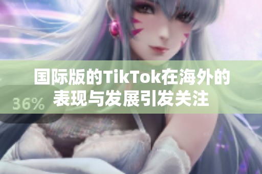 国际版的TikTok在海外的表现与发展引发关注