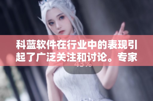 科蓝软件在行业中的表现引起了广泛关注和讨论。专家对此进行了深入分析。