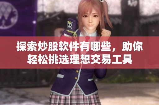 探索炒股软件有哪些，助你轻松挑选理想交易工具