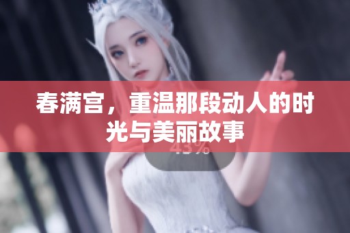 春满宫，重温那段动人的时光与美丽故事