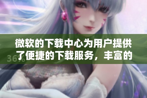 微软的下载中心为用户提供了便捷的下载服务，丰富的软件资源等你来探索