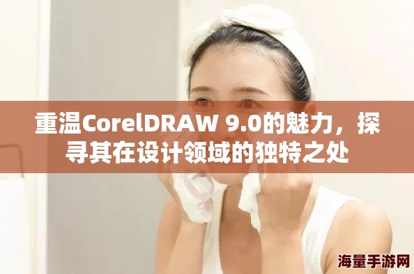 重温CorelDRAW 9.0的魅力，探寻其在设计领域的独特之处