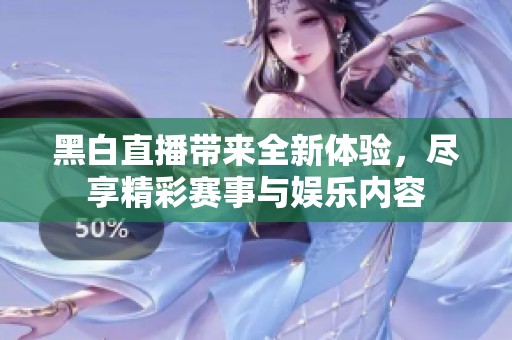 黑白直播带来全新体验，尽享精彩赛事与娱乐内容