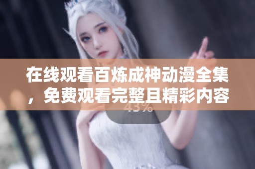在线观看百炼成神动漫全集，免费观看完整且精彩内容！