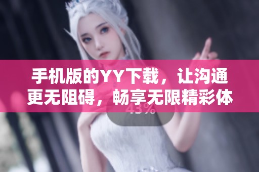 手机版的YY下载，让沟通更无阻碍，畅享无限精彩体验