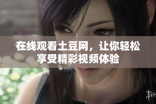在线观看土豆网，让你轻松享受精彩视频体验