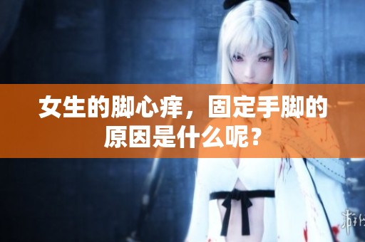 女生的脚心痒，固定手脚的原因是什么呢？