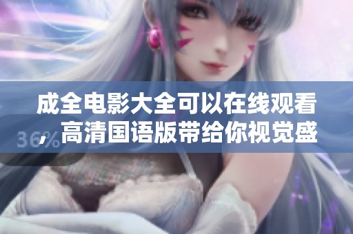 成全电影大全可以在线观看，高清国语版带给你视觉盛宴