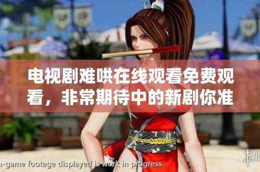 电视剧难哄在线观看免费观看，非常期待中的新剧你准备好了吗