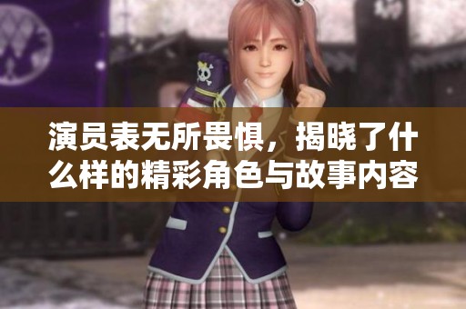 演员表无所畏惧，揭晓了什么样的精彩角色与故事内容呢