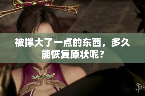 被撑大了一点的东西，多久能恢复原状呢？