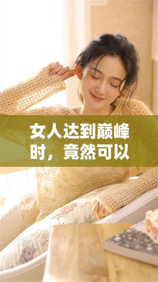 女人达到巅峰时，竟然可以免费观看精彩内容