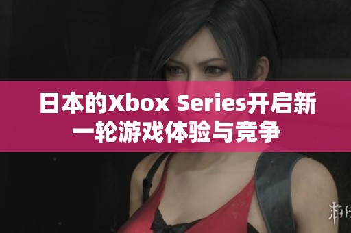 日本的Xbox Series开启新一轮游戏体验与竞争