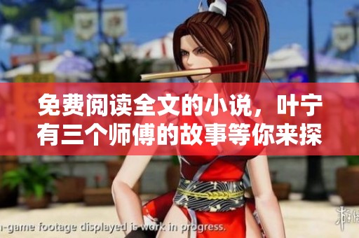 免费阅读全文的小说，叶宁有三个师傅的故事等你来探索