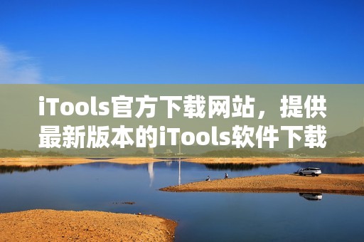 iTools官方下载网站，提供最新版本的iTools软件下载服务