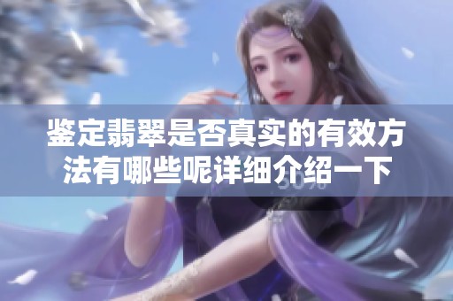 鉴定翡翠是否真实的有效方法有哪些呢详细介绍一下