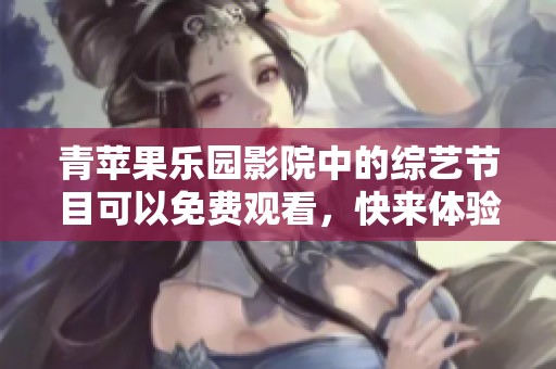 青苹果乐园影院中的综艺节目可以免费观看，快来体验吧！