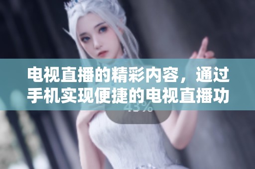 电视直播的精彩内容，通过手机实现便捷的电视直播功能