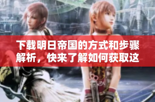 下载明日帝国的方式和步骤解析，快来了解如何获取这款游戏。