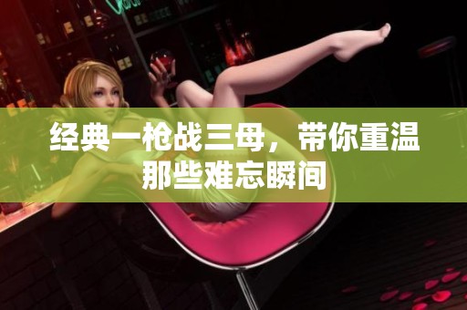 经典一枪战三母，带你重温那些难忘瞬间