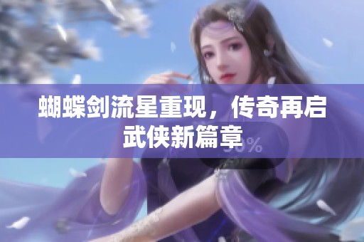 蝴蝶剑流星重现，传奇再启武侠新篇章