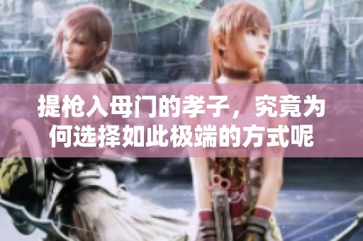 提枪入母门的孝子，究竟为何选择如此极端的方式呢