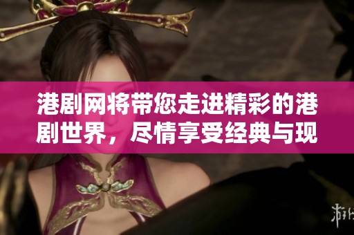 港剧网将带您走进精彩的港剧世界，尽情享受经典与现代的完美结合。