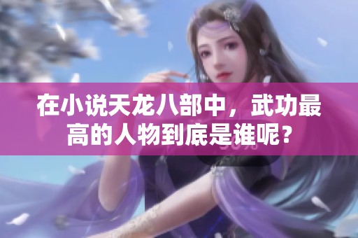 在小说天龙八部中，武功最高的人物到底是谁呢？