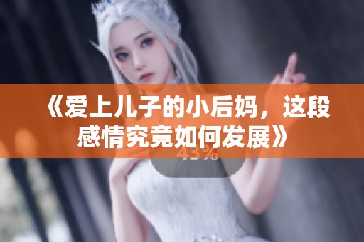 《爱上儿子的小后妈，这段感情究竟如何发展》